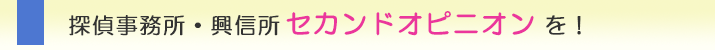 探偵事務所・興信所　セカンドオピニオンを！